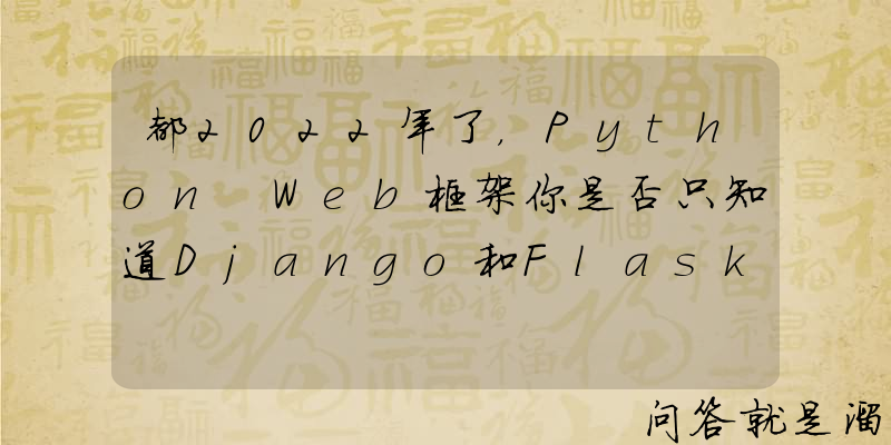 都2022年了，Python Web框架你是否只知道Django和Flask？